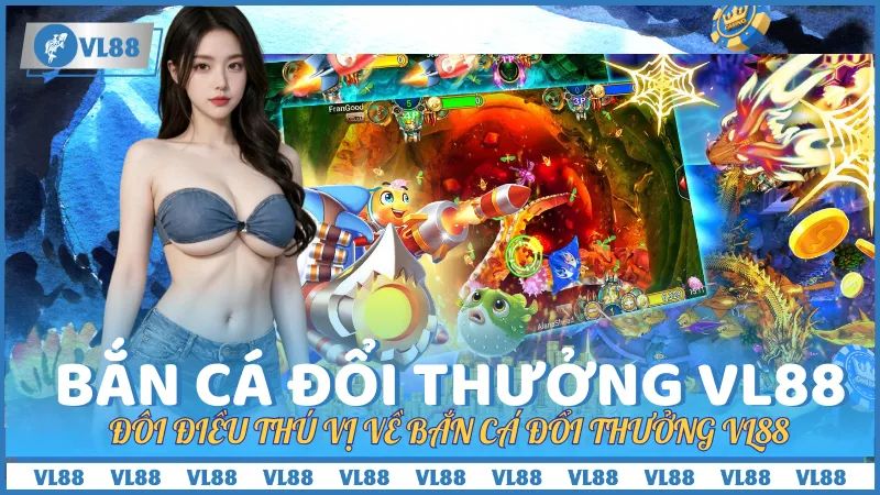 Đôi điều thú vị về bắn cá đổi thưởng tại nhà cái VL88