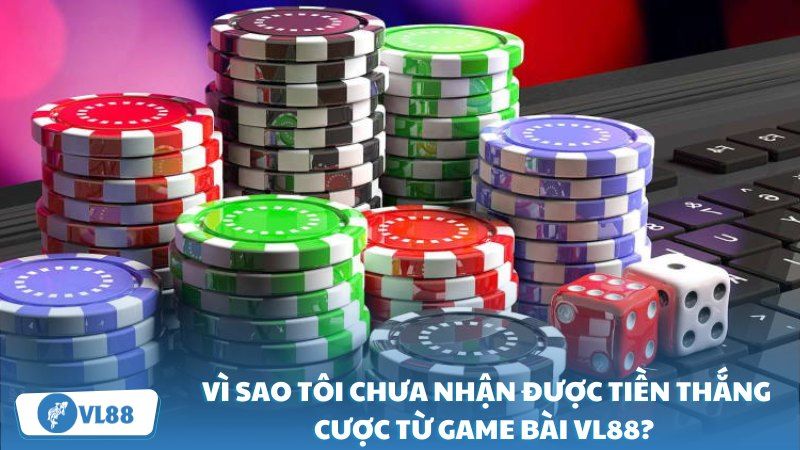 Vì sao tôi không thể nhận được tiền thắng cược trên game bài VL 88?